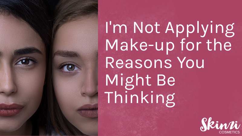 I'm Not Applying Make-up for the Reasons You Might Be Thinking