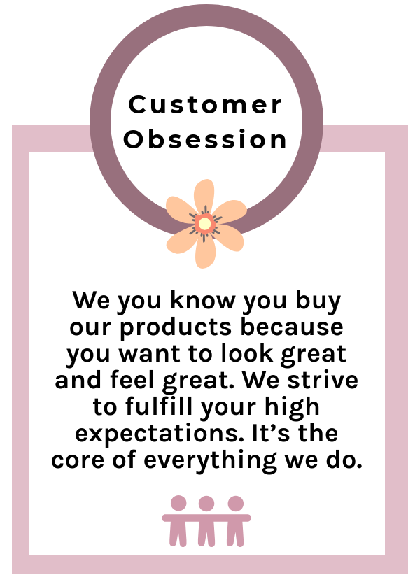 We you know you buy our products because you want to look great and feel great. We strive to fulfill your high expectations. It’s the core of everything we do.