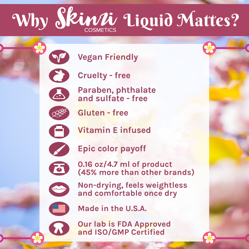 This is a list of benefits of our Skinzi Lipsticks. Our lipsticks are cruelty-free, vegan, phthalate, paraben and sulfate free. They are also gluten free.